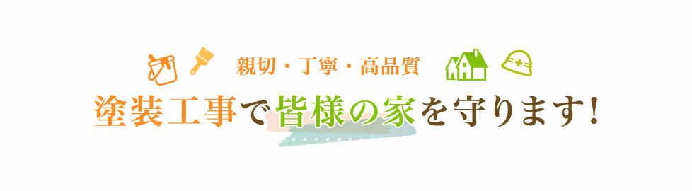 親切・丁寧・高品質、塗装工事で皆様の家を守ります!
