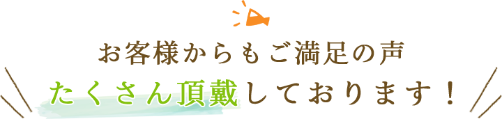 お客様からもご満足の声、たくさん頂戴しております！